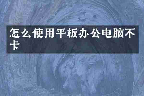 怎么使用平板办公电脑不卡