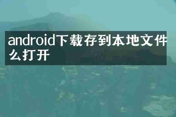 android下载存到本地文件怎么打开