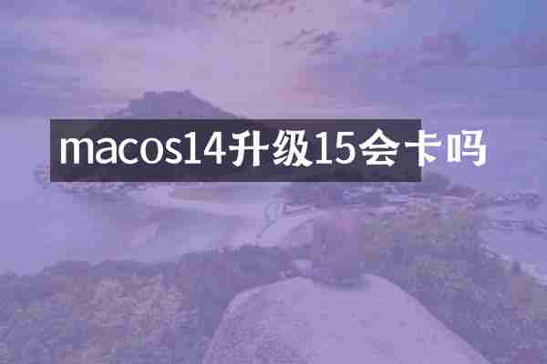 macos14升级15会卡吗