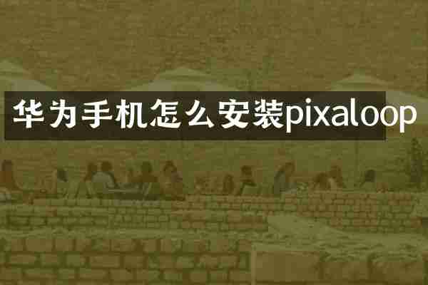 华为手机怎么安装pixaloop