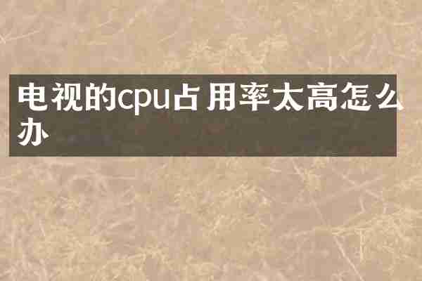 电视的cpu占用率太高怎么办