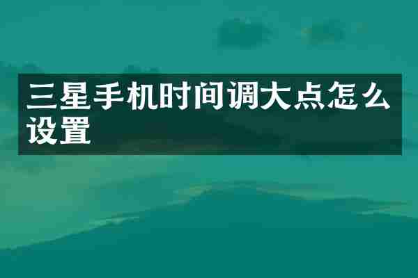三星手机时间调大点怎么设置