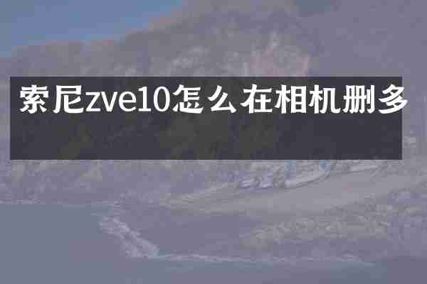 索尼zve10怎么在相机删多图