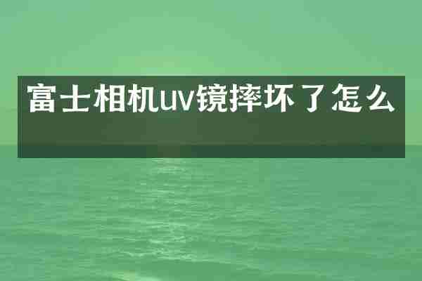 富士相机uv镜摔坏了怎么办