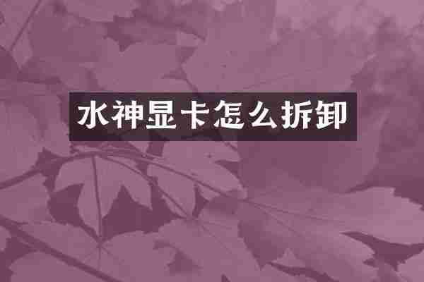 水神显卡怎么拆卸