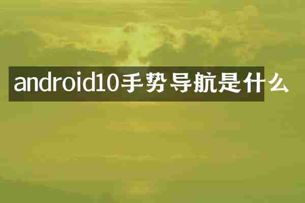 android10手势导航是什么