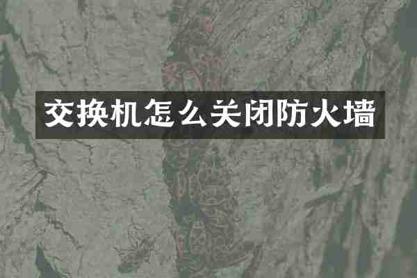 交换机怎么关闭防火墙