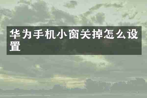 华为手机小窗关掉怎么设置