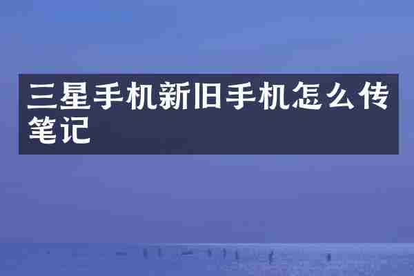 三星手机新旧手机怎么传笔记
