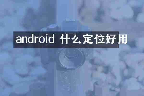 android 什么定位好用