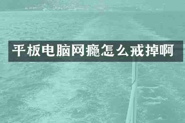 平板电脑网瘾怎么戒掉啊