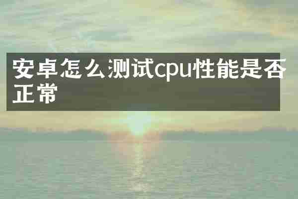 安卓怎么测试cpu性能是否正常