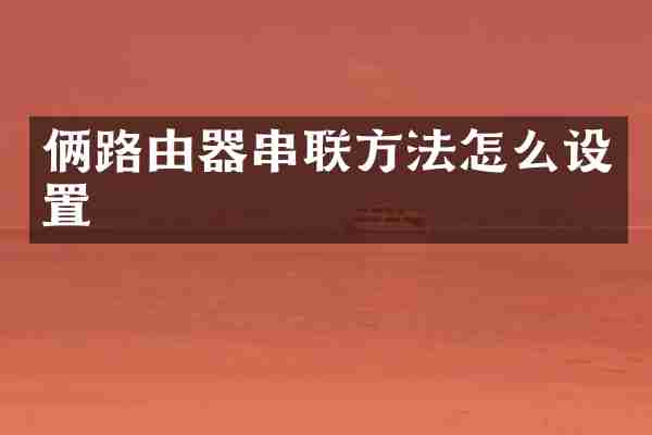 俩路由器串联方法怎么设置