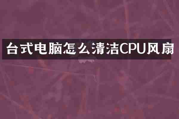 台式电脑怎么清洁CPU风扇