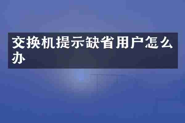 交换机提示缺省用户怎么办