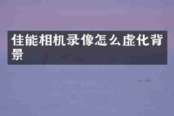 佳能相机录像怎么虚化背景