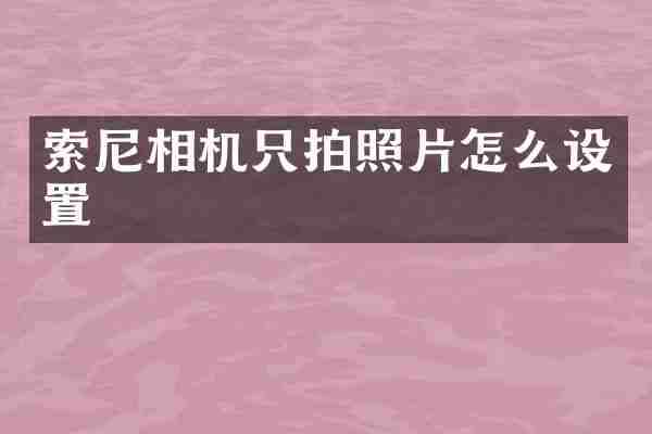 索尼相机只拍照片怎么设置