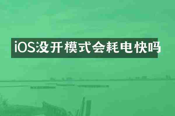 iOS没开模式会耗电快吗