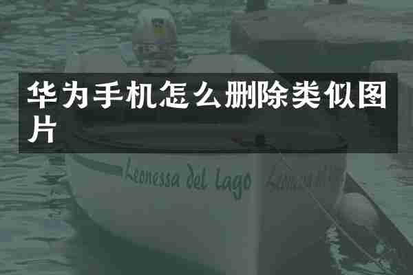 华为手机怎么删除类似图片