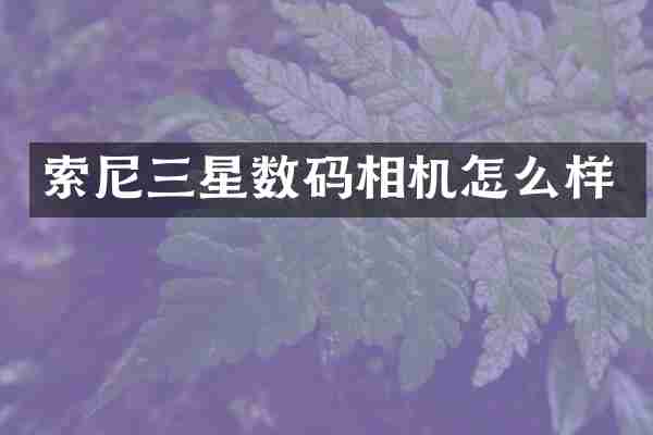 索尼三星数码相机怎么样
