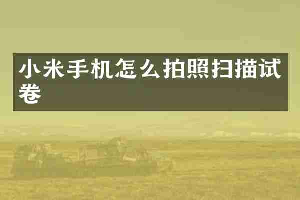 小米手机怎么拍照扫描试卷