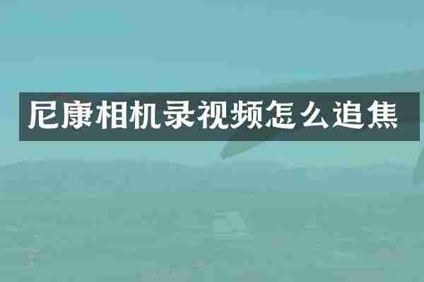 尼康相机录视频怎么追焦