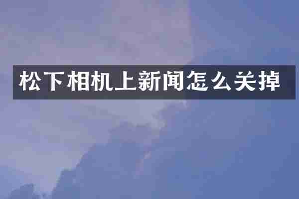松下相机上新闻怎么关掉