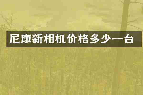 尼康新相机价格多少一台