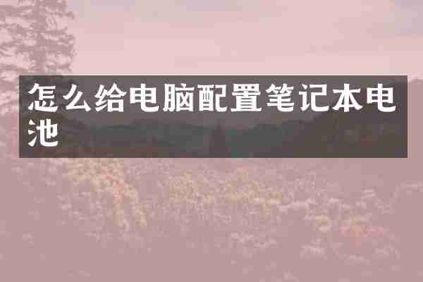 怎么给电脑配置笔记本电池