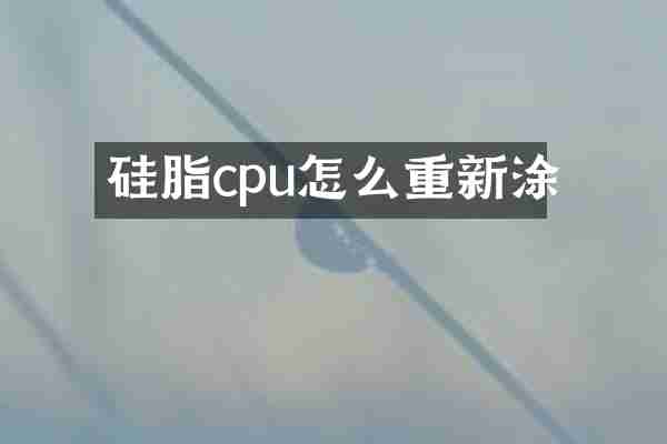 硅脂cpu怎么重新涂