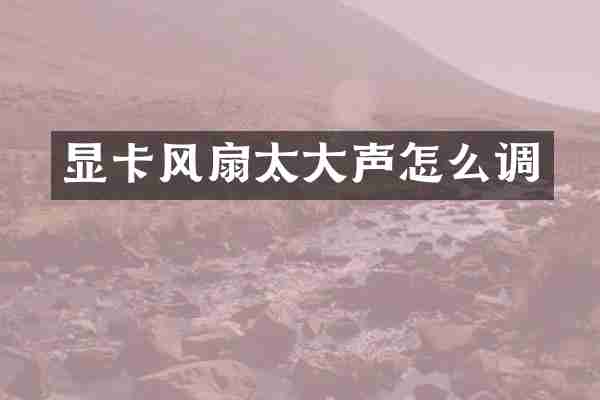 显卡风扇太大声怎么调