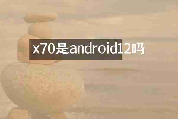 x70是android12吗