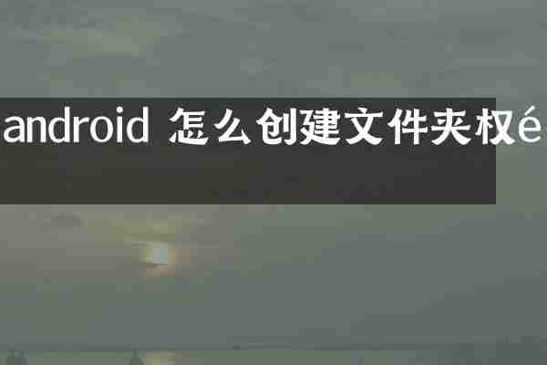 android 怎么创建文件夹权限