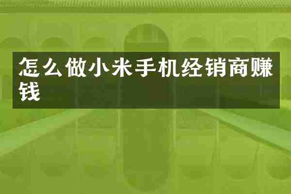 怎么做小米手机经销商赚钱