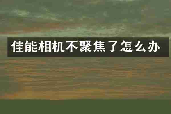 佳能相机不聚焦了怎么办