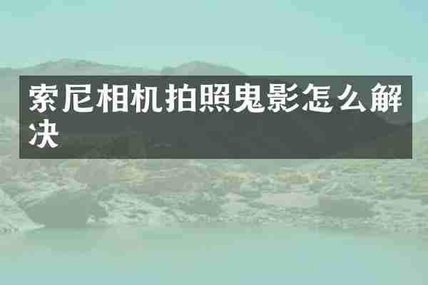 索尼相机拍照鬼影怎么解决