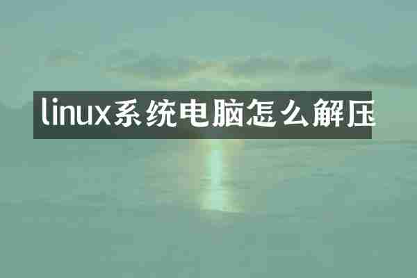 linux系统电脑怎么解压