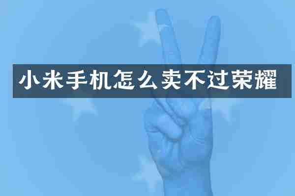 小米手机怎么卖不过荣耀