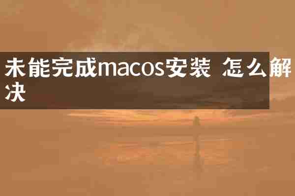 未能完成macos安装 怎么解决