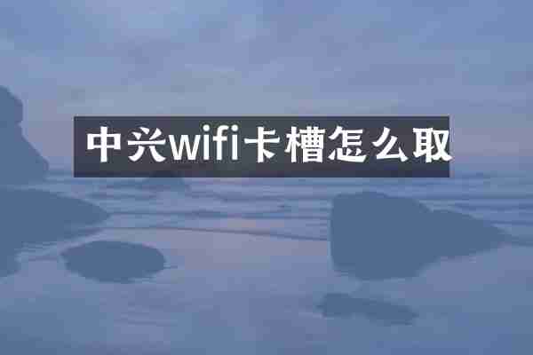 中兴wifi卡槽怎么取