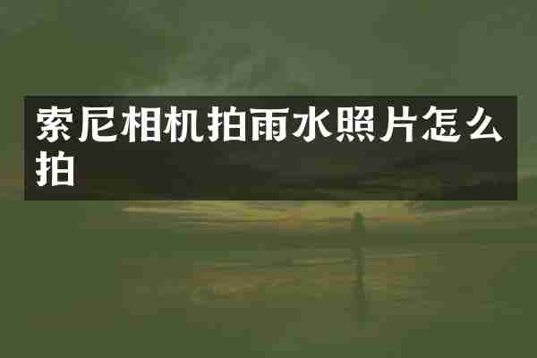 索尼相机拍雨水照片怎么拍