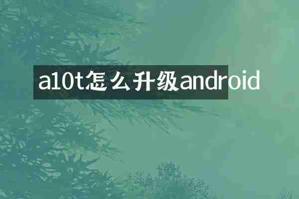 a10t怎么升级android