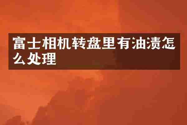 富士相机转盘里有油渍怎么处理