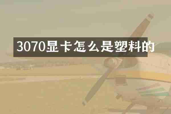 3070显卡怎么是塑料的