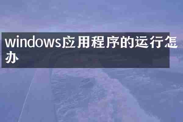 windows应用程序的运行怎么办
