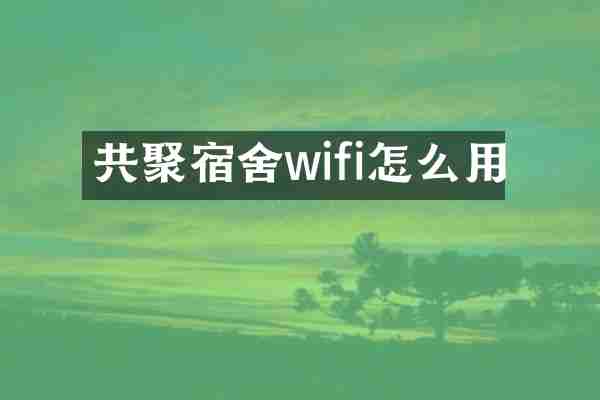 共聚宿舍wifi怎么用