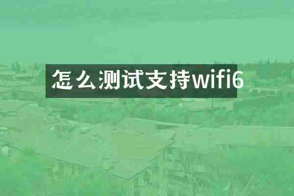 怎么测试支持wifi6