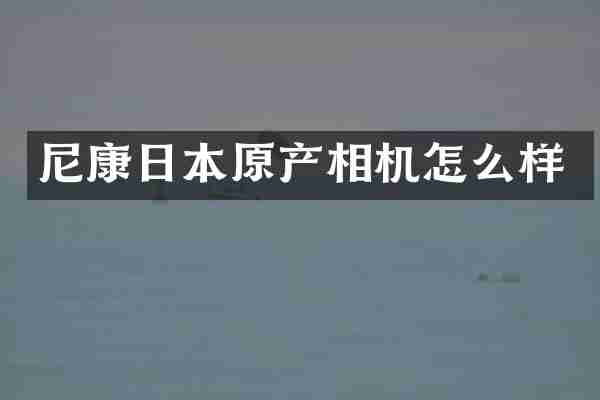 尼康日本原产相机怎么样