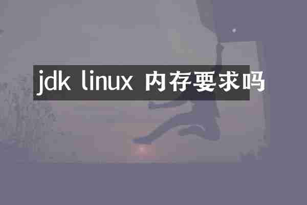 jdk linux 内存要求吗