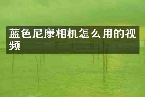 蓝色尼康相机怎么用的视频